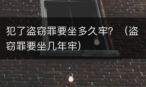 犯了盗窃罪要坐多久牢？（盗窃罪要坐几年牢）