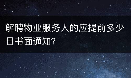解聘物业服务人的应提前多少日书面通知？