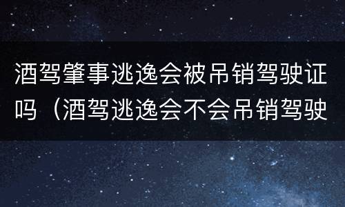 酒驾肇事逃逸会被吊销驾驶证吗（酒驾逃逸会不会吊销驾驶证）