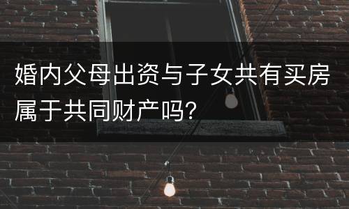 婚内父母出资与子女共有买房属于共同财产吗？