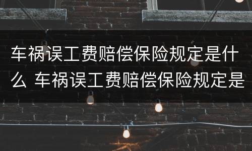 车祸误工费赔偿保险规定是什么 车祸误工费赔偿保险规定是什么意思