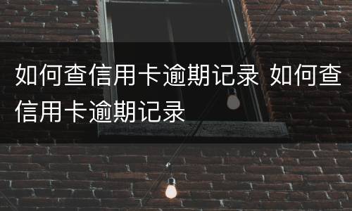 如何查信用卡逾期记录 如何查信用卡逾期记录