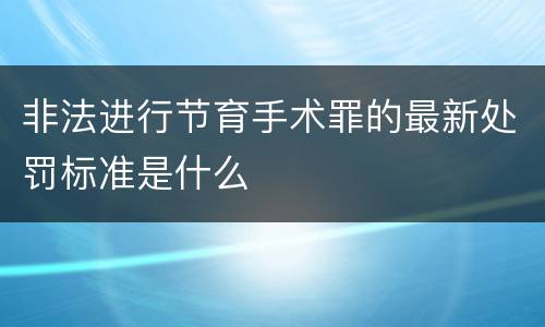 非法进行节育手术罪的最新处罚标准是什么