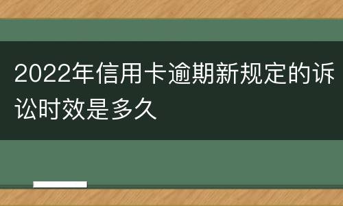 2022年信用卡逾期新规定的诉讼时效是多久