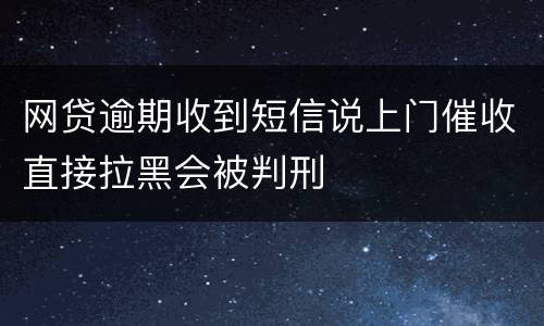 网贷逾期收到短信说上门催收直接拉黑会被判刑