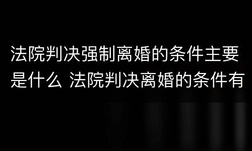 法院判决强制离婚的条件主要是什么 法院判决离婚的条件有哪些