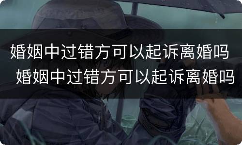 婚姻中过错方可以起诉离婚吗 婚姻中过错方可以起诉离婚吗