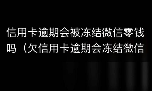 信用卡逾期会被冻结微信零钱吗（欠信用卡逾期会冻结微信吗）