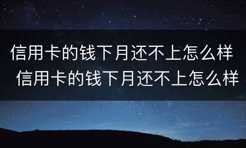 信用卡的钱下月还不上怎么样 信用卡的钱下月还不上怎么样算逾期