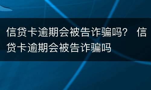 信贷卡逾期会被告诈骗吗？ 信贷卡逾期会被告诈骗吗