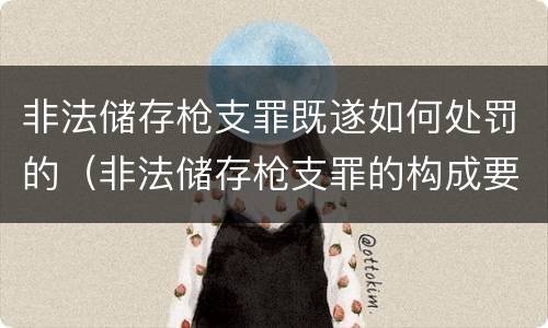 非法储存枪支罪既遂如何处罚的（非法储存枪支罪的构成要件）