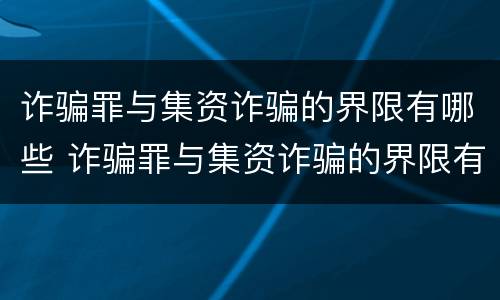 诈骗罪与集资诈骗的界限有哪些 诈骗罪与集资诈骗的界限有哪些关系