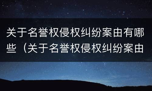 关于名誉权侵权纠纷案由有哪些（关于名誉权侵权纠纷案由有哪些法律规定）