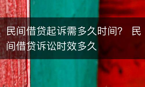 民间借贷起诉需多久时间？ 民间借贷诉讼时效多久