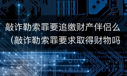 敲诈勒索罪要追缴财产伴侣么（敲诈勒索罪要求取得财物吗）