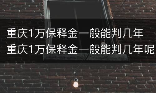 重庆1万保释金一般能判几年 重庆1万保释金一般能判几年呢