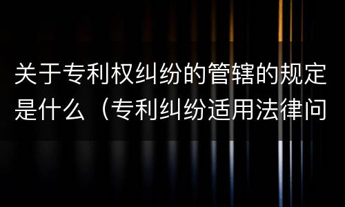 关于专利权纠纷的管辖的规定是什么（专利纠纷适用法律问题的若干规定）
