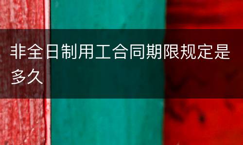 非全日制用工合同期限规定是多久