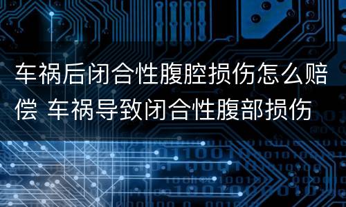车祸后闭合性腹腔损伤怎么赔偿 车祸导致闭合性腹部损伤