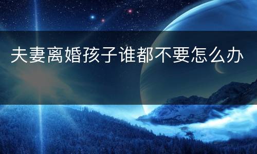 夫妻离婚孩子谁都不要怎么办