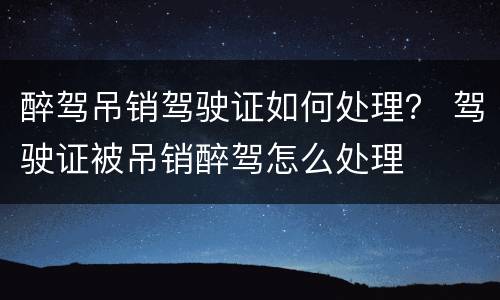 醉驾吊销驾驶证如何处理？ 驾驶证被吊销醉驾怎么处理