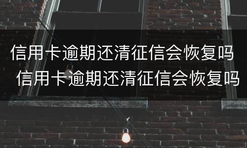 信用卡逾期还清征信会恢复吗 信用卡逾期还清征信会恢复吗