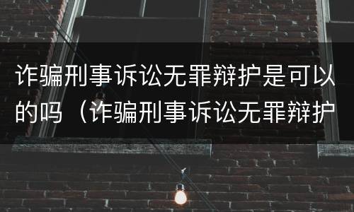 诈骗刑事诉讼无罪辩护是可以的吗（诈骗刑事诉讼无罪辩护是可以的吗）