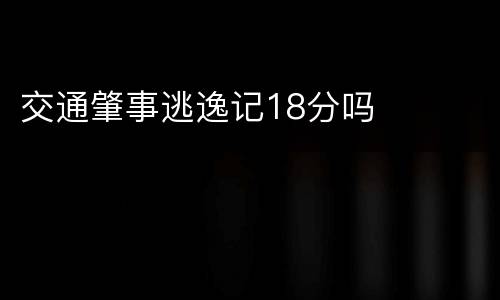 交通肇事逃逸记18分吗
