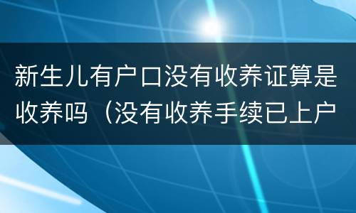 新生儿有户口没有收养证算是收养吗（没有收养手续已上户口合法吗）