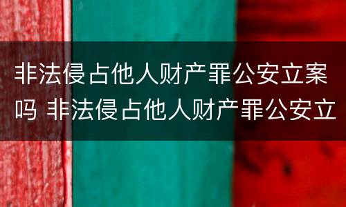 非法侵占他人财产罪公安立案吗 非法侵占他人财产罪公安立案吗怎么处理