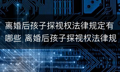 离婚后孩子探视权法律规定有哪些 离婚后孩子探视权法律规定有哪些权利