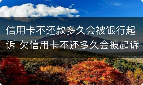 信用卡不还款多久会被银行起诉 欠信用卡不还多久会被起诉