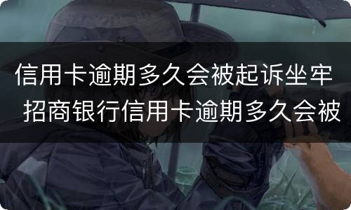 信用卡逾期多久会被起诉坐牢 招商银行信用卡逾期多久会被起诉坐牢
