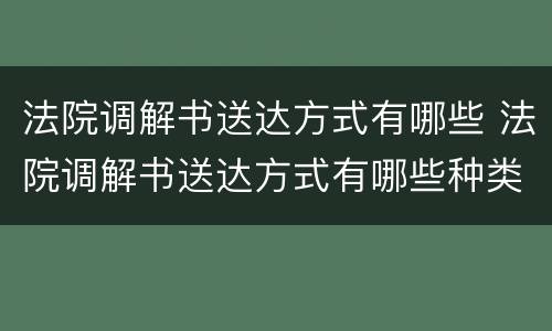 法院调解书送达方式有哪些 法院调解书送达方式有哪些种类