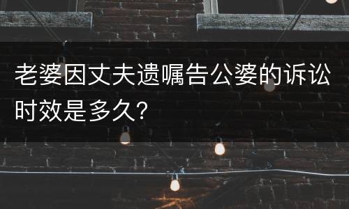 老婆因丈夫遗嘱告公婆的诉讼时效是多久？