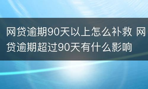网贷逾期90天以上怎么补救 网贷逾期超过90天有什么影响
