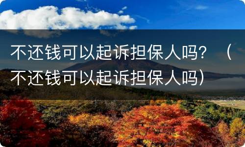 不还钱可以起诉担保人吗？（不还钱可以起诉担保人吗）