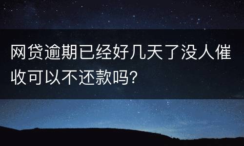 网贷逾期已经好几天了没人催收可以不还款吗？