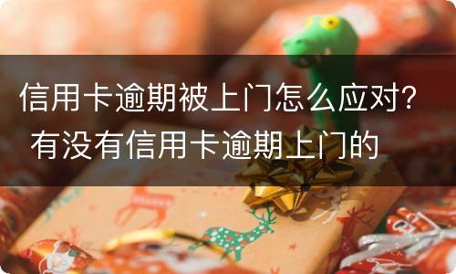 信用卡逾期被上门怎么应对？ 有没有信用卡逾期上门的