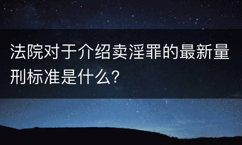 法院对于介绍卖淫罪的最新量刑标准是什么？