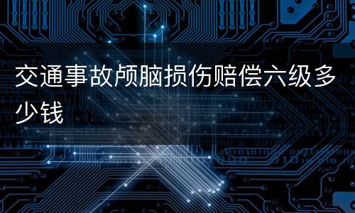 交通事故颅脑损伤赔偿六级多少钱