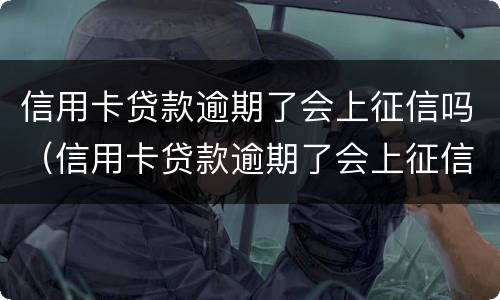 信用卡贷款逾期了会上征信吗（信用卡贷款逾期了会上征信吗怎么办）