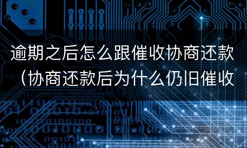 逾期之后怎么跟催收协商还款（协商还款后为什么仍旧催收）