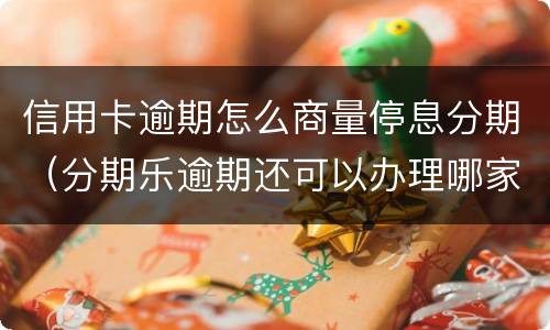 信用卡逾期怎么商量停息分期（分期乐逾期还可以办理哪家银行信用卡）