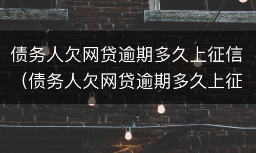 债务人欠网贷逾期多久上征信（债务人欠网贷逾期多久上征信报告）