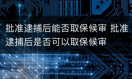 批准逮捕后能否取保候审 批准逮捕后是否可以取保候审