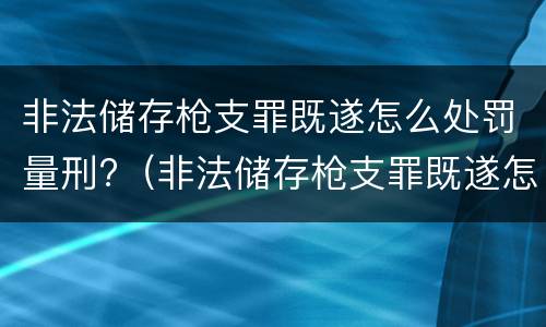非法储存枪支罪既遂怎么处罚量刑?（非法储存枪支罪既遂怎么处罚量刑标准）