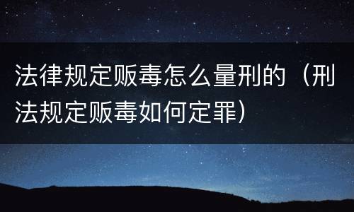 法律规定贩毒怎么量刑的（刑法规定贩毒如何定罪）