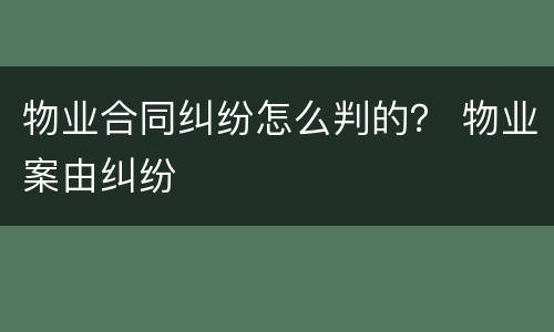 物业合同纠纷怎么判的？ 物业案由纠纷