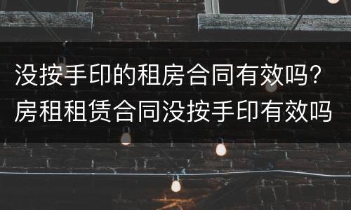没按手印的租房合同有效吗? 房租租赁合同没按手印有效吗